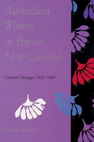 Australian Women in Papua New Guinea: Colonial Passages 1920–1960 de Chilla Bulbeck