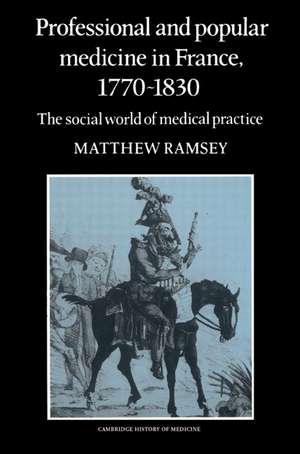 Professional and Popular Medicine in France 1770–1830: The Social World of Medical Practice de Matthew Ramsey