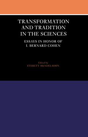 Transformation and Tradition in the Sciences: Essays in Honour of I Bernard Cohen de Everett Mendelsohn