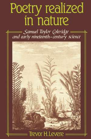 Poetry Realized in Nature: Samuel Taylor Coleridge and Early Nineteenth-Century Science de Trevor H. Levere