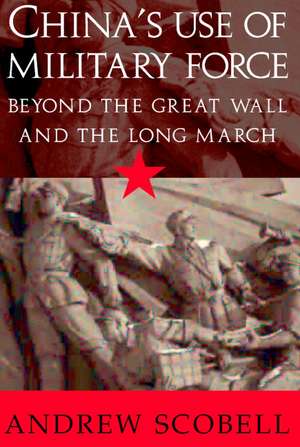 China's Use of Military Force: Beyond the Great Wall and the Long March de Andrew Scobell