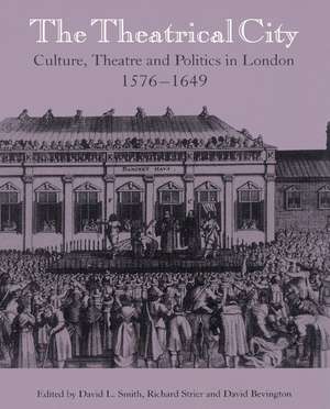 The Theatrical City: Culture, Theatre and Politics in London, 1576–1649 de David L. Smith