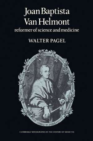 Joan Baptista Van Helmont: Reformer of Science and Medicine de Walter Pagel