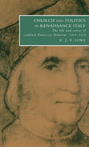 Church and Politics in Renaissance Italy: The Life and Career of Cardinal Francesco Soderini, 1453–1524 de K. J. P. Lowe