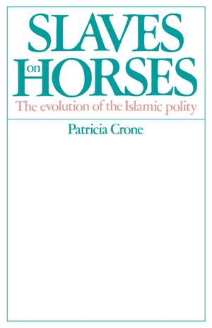 Slaves on Horses: The Evolution of the Islamic Polity de Patricia Crone