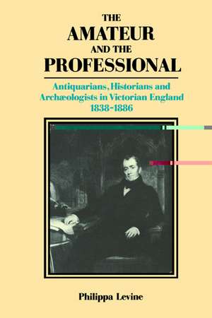 The Amateur and the Professional: Antiquarians, Historians and Archaeologists in Victorian England 1838–1886 de P. J. A. Levine