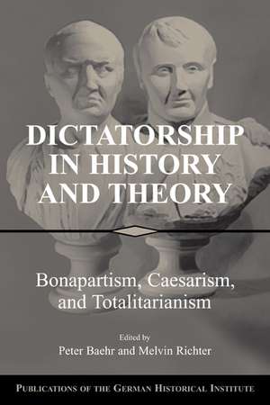 Dictatorship in History and Theory: Bonapartism, Caesarism, and Totalitarianism de Peter Baehr