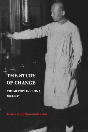 The Study of Change: Chemistry in China, 1840–1949 de James Reardon-Anderson