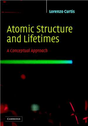 Atomic Structure and Lifetimes: A Conceptual Approach de Lorenzo J. Curtis