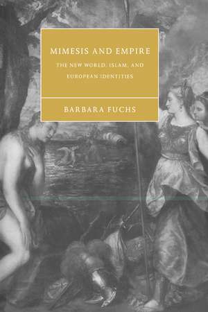 Mimesis and Empire: The New World, Islam, and European Identities de Barbara Fuchs