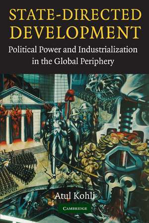 State-Directed Development: Political Power and Industrialization in the Global Periphery de Atul Kohli