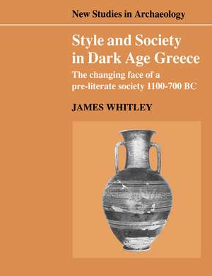 Style and Society in Dark Age Greece: The Changing Face of a Pre-literate Society 1100–700 BC de James Whitley