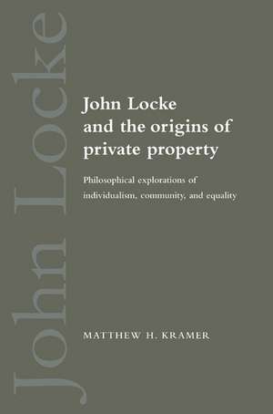 John Locke and the Origins of Private Property: Philosophical Explorations of Individualism, Community, and Equality de Matthew H. Kramer