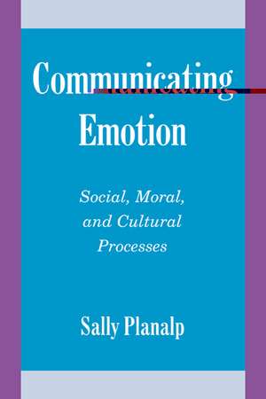 Communicating Emotion: Social, Moral, and Cultural Processes de Sally Planalp
