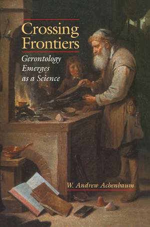 Crossing Frontiers: Gerontology Emerges as a Science de W. Andrew Achenbaum