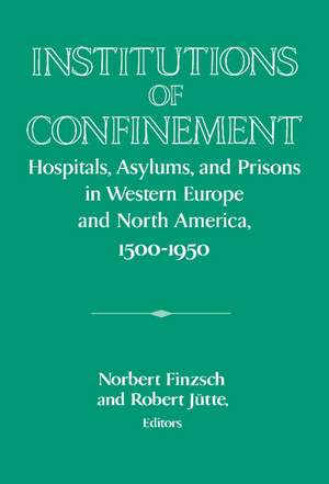 Institutions of Confinement: Hospitals, Asylums, and Prisons in Western Europe and North America, 1500–1950 de Norbert Finzsch