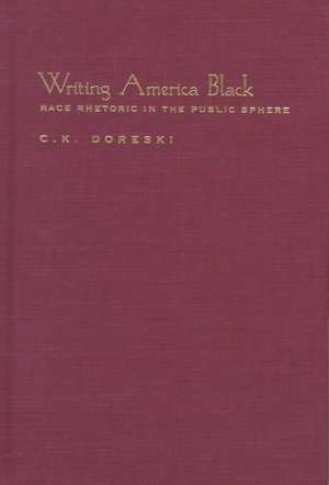 Writing America Black: Race Rhetoric and the Public Sphere de C. K. Doreski