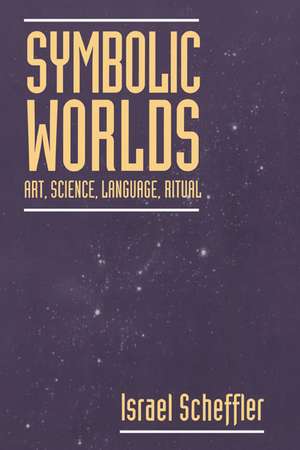 Symbolic Worlds: Art, Science, Language, Ritual de Israel Scheffler