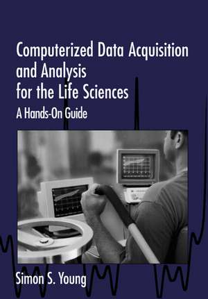 Computerized Data Acquisition and Analysis for the Life Sciences: A Hands-on Guide de Simon S. Young