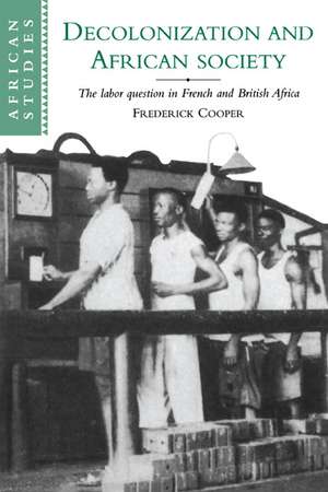 Decolonization and African Society: The Labor Question in French and British Africa de Frederick Cooper