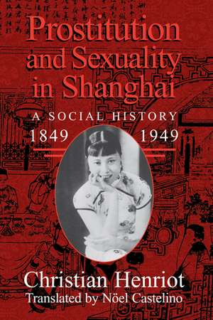 Prostitution and Sexuality in Shanghai: A Social History, 1849–1949 de Christian Henriot