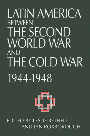 Latin America between the Second World War and the Cold War: Crisis and Containment, 1944–1948 de Leslie Bethell