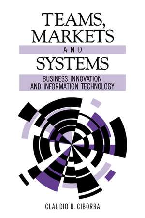 Teams, Markets and Systems: Business Innovation and Information Technology de Claudio U. Ciborra