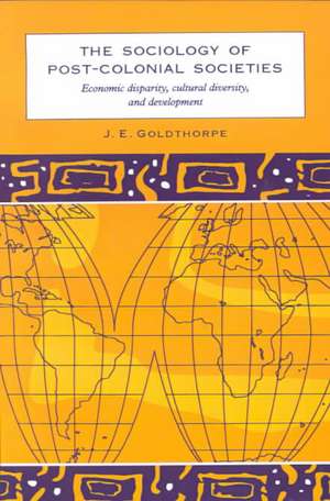 The Sociology of Post-Colonial Societies: Economic Disparity, Cultural Diversity and Development de J. E. Goldthorpe