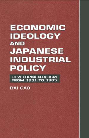 Economic Ideology and Japanese Industrial Policy: Developmentalism from 1931 to 1965 de Bai Gao