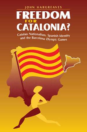 Freedom for Catalonia?: Catalan Nationalism, Spanish Identity and the Barcelona Olympic Games de John Hargreaves