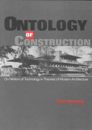 Ontology of Construction: On Nihilism of Technology and Theories of Modern Architecture de Gevork Hartoonian