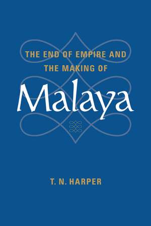 The End of Empire and the Making of Malaya de T. N. Harper