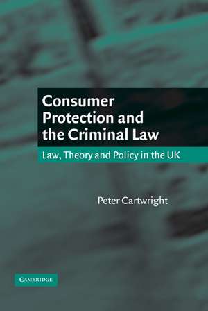 Consumer Protection and the Criminal Law: Law, Theory, and Policy in the UK de Peter Cartwright