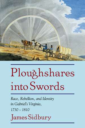 Ploughshares into Swords: Race, Rebellion, and Identity in Gabriel's Virginia, 1730–1810 de James Sidbury