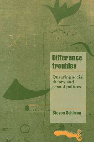 Difference Troubles: Queering Social Theory and Sexual Politics de Steven Seidman