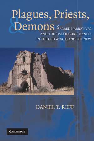 Plagues, Priests, and Demons: Sacred Narratives and the Rise of Christianity in the Old World and the New de Daniel T. Reff