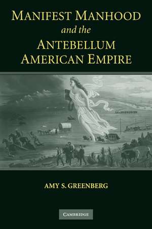 Manifest Manhood and the Antebellum American Empire de Amy S. Greenberg