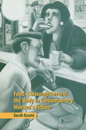 Food, Consumption and the Body in Contemporary Women's Fiction de Sarah Sceats