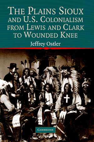 The Plains Sioux and U.S. Colonialism from Lewis and Clark to Wounded Knee de Jeffrey Ostler