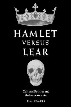 Hamlet versus Lear: Cultural Politics and Shakespeare's Art de R. a. Foakes