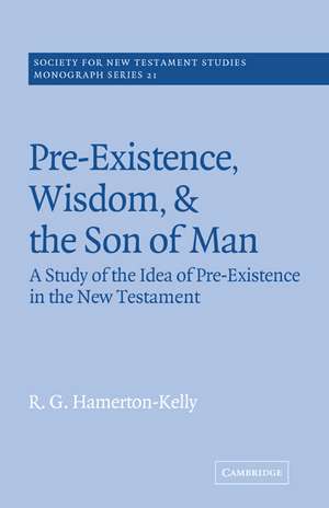 Pre-Existence, Wisdom, and The Son of Man: A Study of the Idea of Pre-Existence in the New Testament de R. G. Hamerton-Kelly