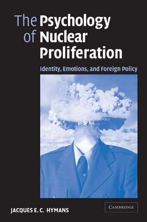 The Psychology of Nuclear Proliferation: Identity, Emotions and Foreign Policy de Jacques E. C. Hymans