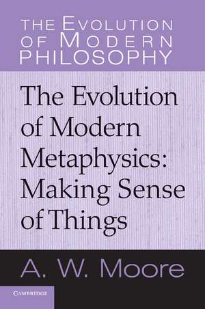 The Evolution of Modern Metaphysics: Making Sense of Things de A. W. Moore