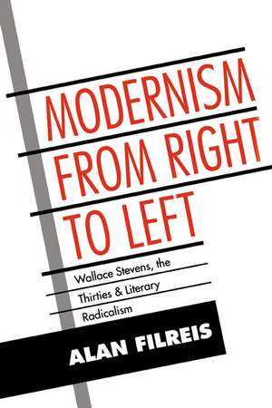 Modernism from Right to Left: Wallace Stevens, the Thirties, & Literary Radicalism de Alan Filreis