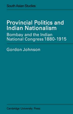 Provincial Politics and Indian Nationalism: Bombay and the Indian National Congress 1880-1915 de Gordon Johnson