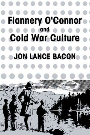 Flannery O'Connor and Cold War Culture de Jon Lance Bacon