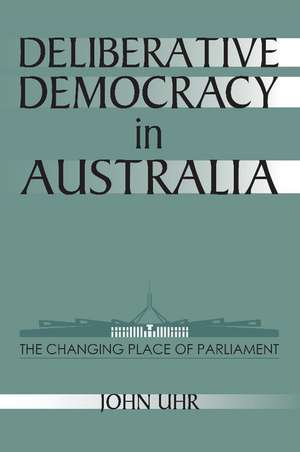 Deliberative Democracy in Australia: The Changing Place of Parliament de John Uhr