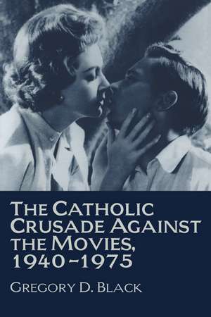 The Catholic Crusade against the Movies, 1940–1975 de Gregory D. Black