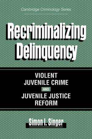 Recriminalizing Delinquency: Violent Juvenile Crime and Juvenile Justice Reform de Simon I. Singer