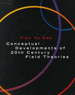 Conceptual Developments of 20th Century Field Theories de Tian Yu Cao